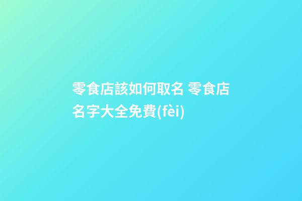 零食店該如何取名 零食店名字大全免費(fèi)-第1張-店鋪起名-玄機(jī)派